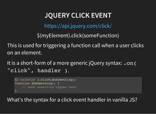 JQUERY CLICK EVENT
https://api.jquery.com/click/
$(myElement).click(someFunction)
This is used for triggering a function c...