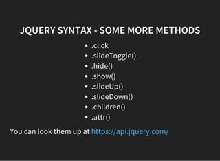 JQUERY SYNTAX - SOME MORE METHODS
.click
.slideToggle()
.hide()
.show()
.slideUp()
.slideDown()
.children()
.attr()
You ca...