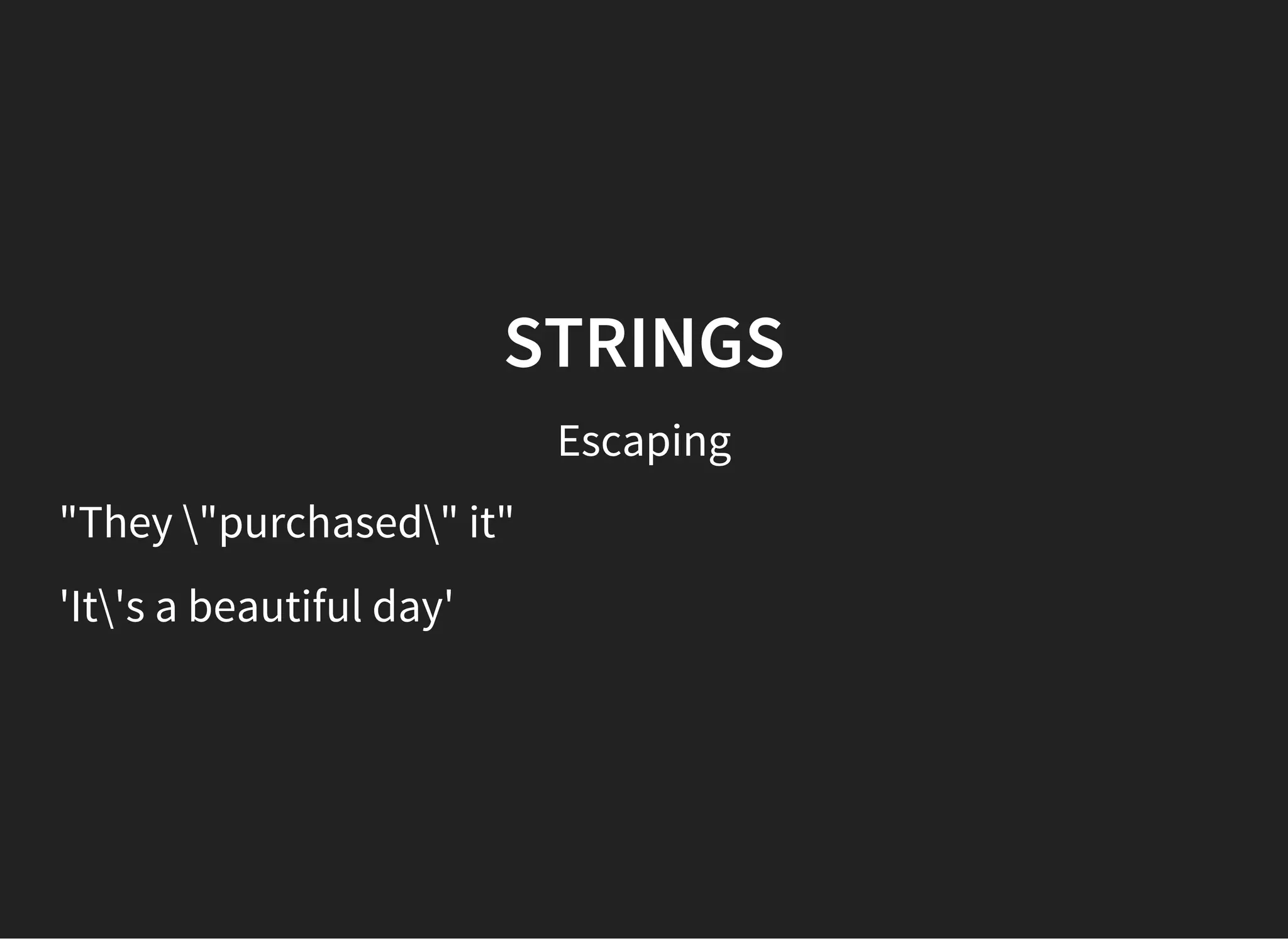 STRINGS
Escaping
"They "purchased" it"
'It's a beautiful day'
 