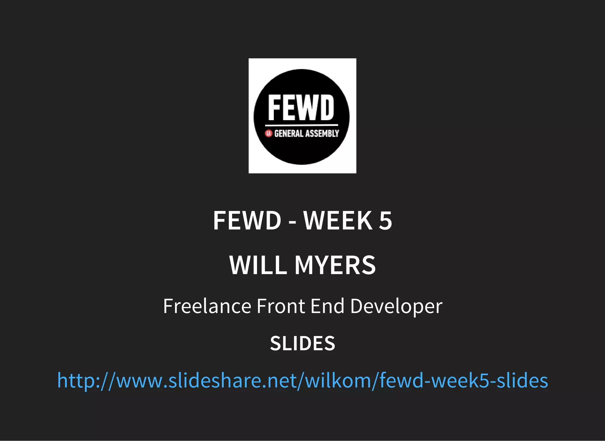 FEWD - WEEK 5
WILL MYERS
Freelance Front End Developer
SLIDES
http://www.slideshare.net/wilkom/fewd-week5-slides
 