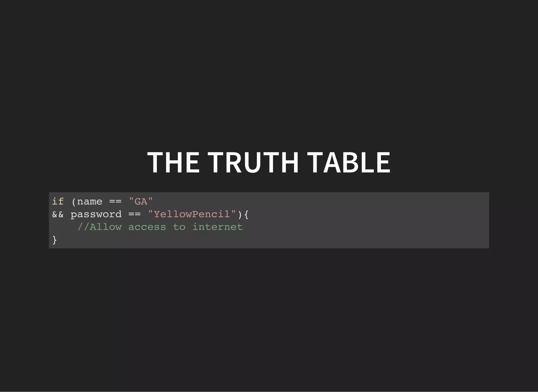 THE TRUTH TABLE
if (name == "GA"
&& password == "YellowPencil"){
//Allow access to internet
}
 
