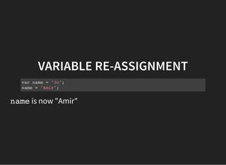 VARIABLE RE-ASSIGNMENT
var name = "Jo";
name = "Amir";
nameis now "Amir"
 