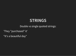 STRINGS
Double vs single quoted strings:
'They "purchased" it'
"It's a beautiful day"
 