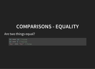 COMPARISONS - EQUALITY
Are two things equal?
10 === 10 //true
10 === 5 //false
"hi" === "hi" //true
 