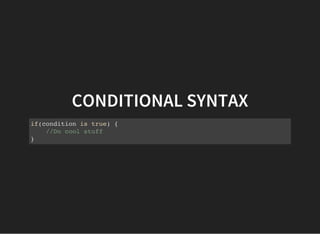 CONDITIONAL SYNTAX
if(condition is true) {
//Do cool stuff
}
 