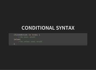 CONDITIONAL SYNTAX
if(condition is true) {
//Do cool stuff
}else{
//Do other cool stuff
}
 