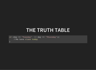THE TRUTH TABLE
if (day == "Tuesday" || day == "Thursday"){
//We have class today
}
 