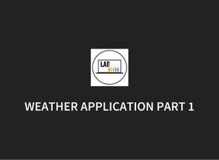 WEATHER APPLICATION PART 1
 