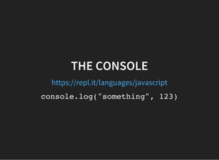 THE CONSOLE
https://repl.it/languages/javascript
console.log("something", 123)
 