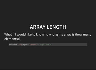 ARRAY LENGTH
What if I would like to know how long my array is (how many
elements)?
console.log(myArr.length); //prints 4
 