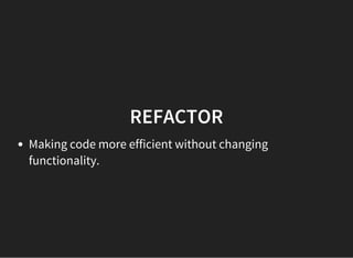 REFACTOR
Making code more efficient without changing
functionality.
 