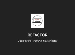 REFACTOR
Open week6_working_files/refactor
 