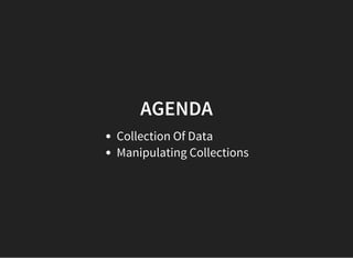 AGENDA
Collection Of Data
Manipulating Collections
 