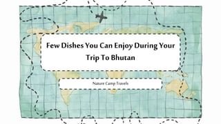 FewDishes You Can Enjoy During Your
Trip To Bhutan
Nature Camp Travels
 