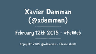 Xavier Damman
(@xdamman)
February 12th 2015 - #FeWeb
Copyleft 2015 @xdamman - Please steal!
 
