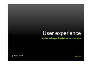 User experience
Myths to forget & advices to conceive




                               6 May 2011
 