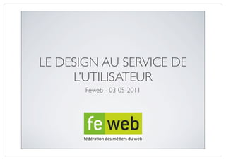 LE DESIGN AU SERVICE DE
     L’UTILISATEUR
       Feweb - 03-05-2011
 