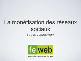 La monétisation des réseaux
          sociaux
        Feweb - 26-04-2012
 