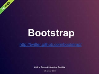 Bootstrap
http://twitter.github.com/bootstrap/




        Cédric Dussart & Antoine Guédès
                  29 janvier 2013
 