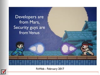 Developers are
from Mars,  
Security guys are
fromVenus
FeWeb - February 2017
1
 