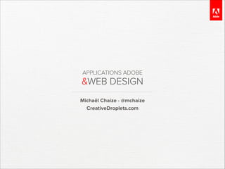APPLICATIONS ADOBE

&WEB DESIGN
Michaël Chaize - @mchaize
CreativeDroplets.com

 