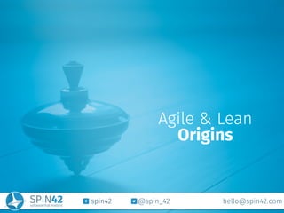 spin42 @spin_42 hello@spin42.com
Agile & Lean
Origins
 