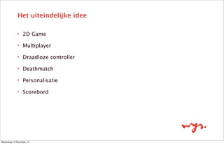 Het concept
‣

Idee leefde al langer

‣

Meetings

‣

Wat maken we?

‣

Wie doet wat?

‣

Backlog opzetten

‣

Eerste ontwerpen

Wednesday 13 November 13

 