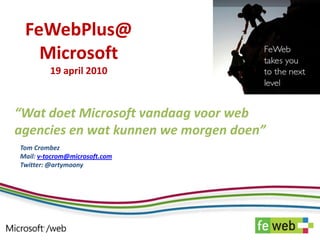 FeWebPlus@ Microsoft19 april 2010 “Wat doet Microsoft vandaag voor web agencies en wat kunnen we morgen doen” Tom Crombez   Mail: v-tocrom@microsoft.com Twitter: @artymoony 