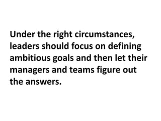 Under the right circumstances,
leaders should focus on defining
ambitious goals and then let their
managers and teams figu...