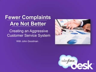 Fewer Complaints
Are Not Better
Creating an Aggressive
Customer Service System
With John Goodman
 