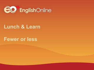 Lunch & Learn
Fewer or less
 