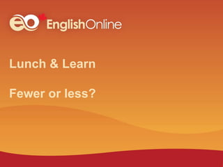 Lunch & Learn
Fewer or less?
 