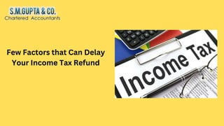 Few Factors that Can Delay
Your Income Tax Refund
 