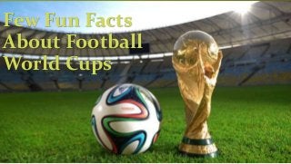 Few Fun Facts
About Football
World Cups
 