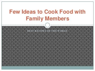 Few Ideas to Cook Food with
      Family Members

      BEST RECIPES OF THE WORLD
 