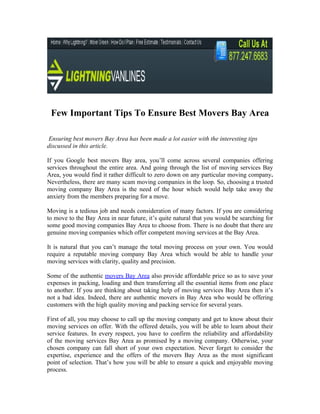 Few Important Tips To Ensure Best Movers Bay Area

 Ensuring best movers Bay Area has been made a lot easier with the interesting tips
discussed in this article.

If you Google best movers Bay area, you’ll come across several companies offering
services throughout the entire area. And going through the list of moving services Bay
Area, you would find it rather difficult to zero down on any particular moving company.
Nevertheless, there are many scam moving companies in the loop. So, choosing a trusted
moving company Bay Area is the need of the hour which would help take away the
anxiety from the members preparing for a move.

Moving is a tedious job and needs consideration of many factors. If you are considering
to move to the Bay Area in near future, it’s quite natural that you would be searching for
some good moving companies Bay Area to choose from. There is no doubt that there are
genuine moving companies which offer competent moving services at the Bay Area.

It is natural that you can’t manage the total moving process on your own. You would
require a reputable moving company Bay Area which would be able to handle your
moving services with clarity, quality and precision.

Some of the authentic movers Bay Area also provide affordable price so as to save your
expenses in packing, loading and then transferring all the essential items from one place
to another. If you are thinking about taking help of moving services Bay Area then it’s
not a bad idea. Indeed, there are authentic movers in Bay Area who would be offering
customers with the high quality moving and packing service for several years.

First of all, you may choose to call up the moving company and get to know about their
moving services on offer. With the offered details, you will be able to learn about their
service features. In every respect, you have to confirm the reliability and affordability
of the moving services Bay Area as promised by a moving company. Otherwise, your
chosen company can fall short of your own expectation. Never forget to consider the
expertise, experience and the offers of the movers Bay Area as the most significant
point of selection. That’s how you will be able to ensure a quick and enjoyable moving
process.
 