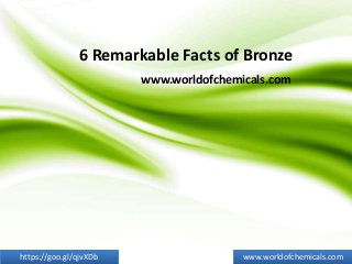 6 Remarkable Facts of Bronze
www.worldofchemicals.com
www.worldofchemicals.comhttps://goo.gl/qjvXDb
 