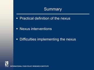 INTERNATIONAL FOOD POLICY RESEARCH INSTITUTE
Summary
 Practical definition of the nexus
 Nexus interventions
 Difficult...