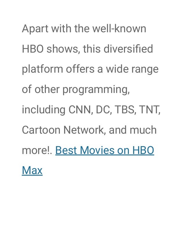 Apart with the well-known
HBO shows, this diversified
platform offers a wide range
of other programming,
including CNN, DC...