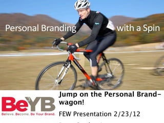 Jump on the Personal Brand-
wagon!
FEW Presentation 2/23/12
 