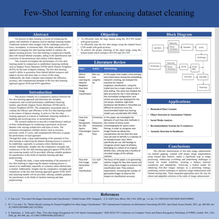 Few-Shot learning for enhancing dataset cleaning
1. Z. Guo et al., "Few-shot Fish Image Generation and Classification," Global Oceans 2020: Singapore – U.S. Gulf Coast, Biloxi, MS, USA, 2020, pp. 1-6, doi: 10.1109/IEEECONF38699.2020.9389005.
2. M. J. Lee and J. So, "Metric-Based Learning for Nearest-Neighbor Few-Shot Image Classification," 2021 International Conference on Information Networking (ICOIN), Jeju Island, Korea (South), 2021, pp. 460-464, doi:
10.1109/ICOIN50884.2021.9333850.
3. E. Patsiouras, A. Tefas and I. Pitas, "Few-shot Image Recognition for UAV Sports Cinematography," 2020 IEEE/CVF Conference on Computer Vision and Pattern Recognition Workshops (CVPRW), Seattle, WA, USA,
2020, pp. 965-969, doi: 10.1109/CVPRW50498.2020.00127.
References
The process of data cleaning is crucial for enhancing the
quality and reliability of datasets used in machine learning models.
Traditional methods often struggle with the challenges posed by
noisy, incomplete, or erroneous data. This study introduces a novel
approach leveraging few-shot learning models to enhance the
dataset cleaning process. Few-shot learning is employed to handle
data with limited labeled examples, aiding in the identification and
correction of inconsistencies and outliers within datasets.
This research investigates the performance of a few-shot
learning model in comparison to established clustering methods
such as Support Vector Machines (SVM) and K-Nearest Neighbors
(KNN) for the task of dataset cleaning. The few-shot learning
model’s ability to generalize from limited labeled instances and
adapt to diverse and noisy data is a focus of this study.
Additionally, the study evaluates and compares the efficiency,
accuracy, and computational demands of the few-shot learning
approach against SVM and KNN algorithms.
Abstract
Introduction
Objective Block Diagram
The efficient identification of few-shot image enhancement
via channel gapping, coupled with proper image augmentation
using trained data features, marks a significant leap in image
processing. Addressing overfitting and underfitting challenges is
crucial for model reliability, ensuring a balance between
complexity and adaptability. Achieving a hybrid model for
enhancing few-shot images emerges as a promising strategy,
combining various techniques to optimize image enhancement with
limited training data. These integrated approaches pave the way for
robust and adaptable solutions in the realm of image enhancement
Conclusions
This project embarks on a comparative analysis between the
few-shot learning approach and determine the strengths,
weaknesses, and overall performance established clustering
models, specifically Support Vector Machines (SVM) and K-
Nearest Neighbors (KNN). The comparative assessment aims to
evaluate the efficacy and efficiency of the few-shot learning model
in the context of dataset cleaning. It seeks to f the few-shot
learning approach in contrast to traditional clustering methods in
handling and rectifying noisy or inconsistent data.
The research endeavors to provide a comprehensive analysis
of these methodologies by conducting experiments on diverse
datasets with varying complexities and types of noise. The
evaluation encompasses multiple metrics such as accuracy,
precision, recall, F1-score, and computational efficiency to gauge
the performance of each approach.
Through this study, a deep understanding of the potential of few-
shot learning in improving the dataset cleaning process is aimed to
be established, especially in scenarios where labeled data is
limited. Additionally, insights into the comparative strengths and
weaknesses of the few-shot learning approach against SVM, KNN,
and clustering models will be provided, offering valuable guidance
for practitioners in the fields of machine learning and data
preprocessing.
Through this study, a deep understanding of the potential of
few-shot learning in improving the dataset cleaning process is
aimed to be established, especially in scenarios where labeled data
is limited. Additionally, insights into the comparative strengths and
weaknesses of the few-shot learning approach against SVM, KNN,
and clustering models will be provided, offering valuable guidance
for practitioners in the fields of machine learning and data
preprocessing.
Paper Author Methodology
Metric-
Based
Learning for
Nearest-
Neighbor
Few-Shot
Image
Classification
Min Jun
Lee,
Jungmin
So
In this paper Uses triplet, cross-entropy,
and mixed losses during the embedding
network's training, we analyzed the
outcome for nearest-
neighbour classification. Using the
triplet loss has a major impact in the 1-
shot setting. The same loss showed the
best accuracy for the 5-shot setting in
the normalized configuration, and
similar accuracy was displayed for the
full setups. However, high-level
backbones like ResNet or DenseNet are
difficult to construct since the
recommended triplet loss training
model uses considerable GPU RAM.
Few-shot
Image
Recognition
for UAV
Sports
Cinematogra
phy
Emmanoui
l
Patsiouras,
Anastasios
Tefas,
Ioannis
Pitas
In this paper, we investigate the
behavior of such few-shot methods in
the context of drone vision
cinematography for sports event
filming, in order to recognize new
image classes by taking into
consideration the fact that this new
class we wish to identify is a subclass of
an already known class. More
specifically we use UAV footage to
recognize certain types of athletes,
belonging to a subset of an original
athlete class, utilizing only a handful of
recorded images of this athlete
subclass.
Few-shot
Fish Image
Generation
and
Classification
U.S. Gulf
Coast
The focus of this paper is on generating
realistic images for few-shot classes and
then using these images to enhance the
classification task. They conduct
experiments, increasing the number of
generated images to observe the
impact on classification accuracy.
Literature Review
• To efficiently train the large dataset using the 2D CNN model
with good accuracy
• To efficiently train the few shot images using the channel boost
CNN model with good accuracy
• To achieve the proper cleansing of the input image using the
hybrid model which includes CB-CNN and 2D CNN
Applications
• Biomedical Data Curation
• Object Detection in Autonomous Vehicles
• Social Media Analysis
• Recommendation Systems for E-commerce
• Anomaly Detection in Healthcare
 