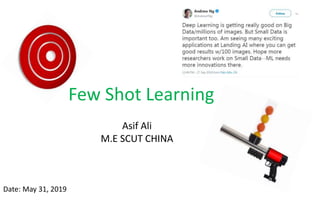 Few Shot Learning
Asif Ali
M.E SCUT CHINA
Date: May 31, 2019
 