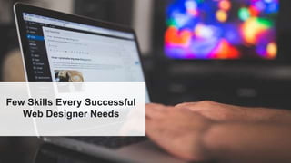 Few Skills Every Successful
Web Designer Needs
 