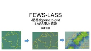 FEWS-LASS
-網格化point to grid
-LASS淹水感測
後續發展
 