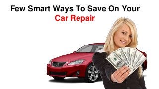 Few Smart Ways To Save On Your
Car Repair
 