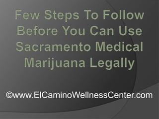 Few Steps To Follow Before You Can Use Sacramento Medical Marijuana Legally ©www.ElCaminoWellnessCenter.com 