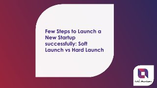 Few steps to launch a startup successfully soft launch vs hard launch