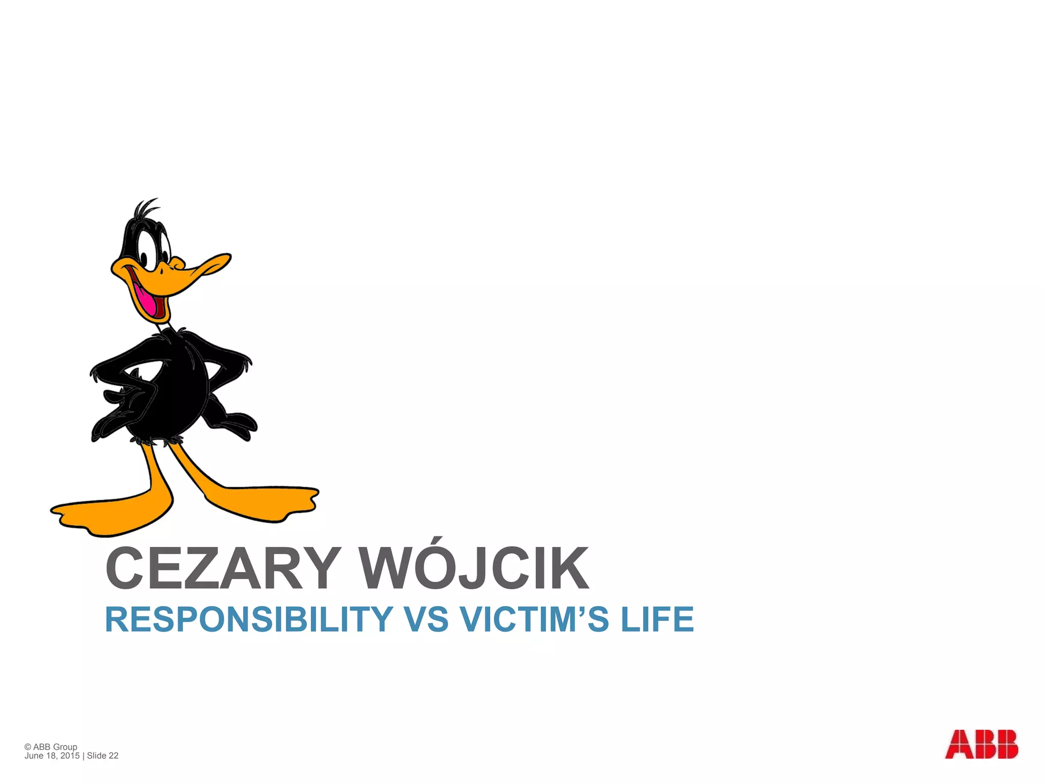 CEZARY WÓJCIK
RESPONSIBILITY VS VICTIM’S LIFE
© ABB Group
June 18, 2015 | Slide 22
 