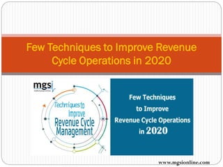 Few Techniques to Improve Revenue
Cycle Operations in 2020
www.mgsionline.com
 