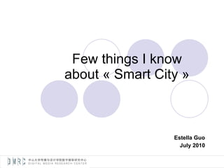 Few things I know about « Smart City » Estella Guo July 2010 